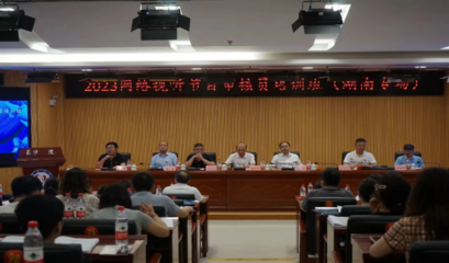 2023年国家广播电视总局网络视听节目审核员培训班(湖南专场)在长沙成功举办 强化信息网络传播视听节目监管能力